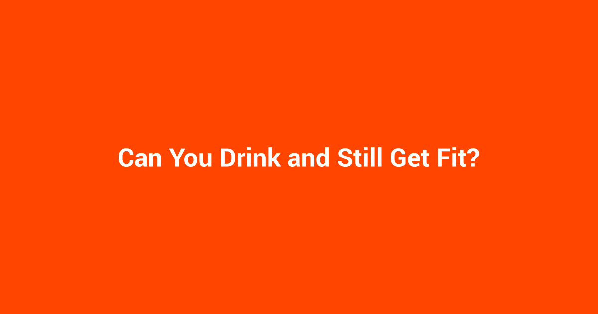Can You Drink and Still Get Fit?