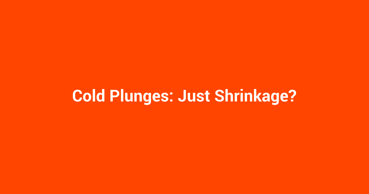 Cold Plunges: Just Shrinkage?