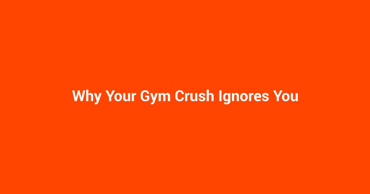 Why Your Gym Crush Ignores You