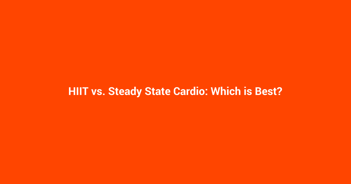 HIIT vs. Steady State Cardio: Which is Best?