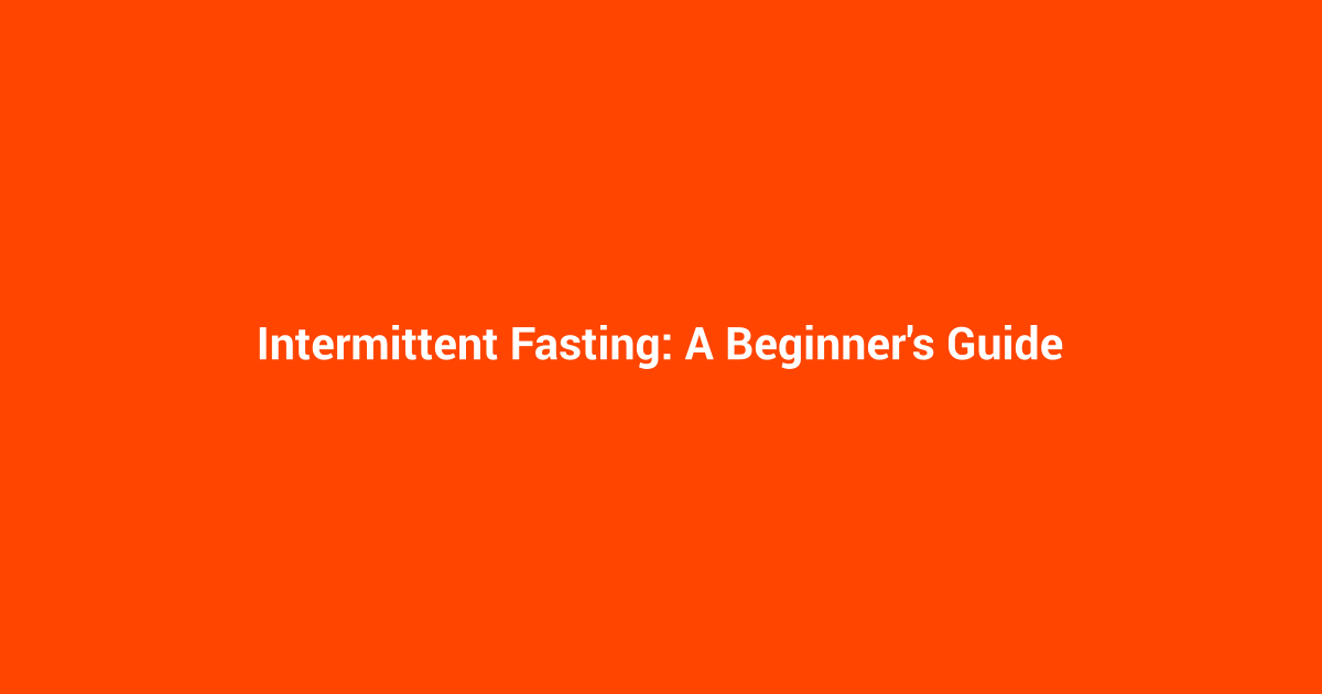 Intermittent Fasting: A Beginner's Guide
